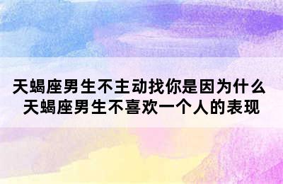 天蝎座男生不主动找你是因为什么 天蝎座男生不喜欢一个人的表现